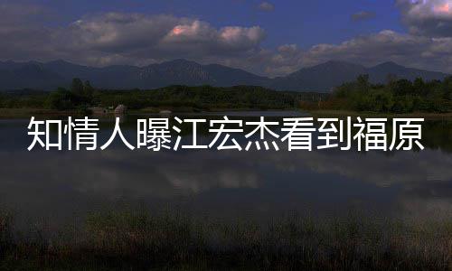 人曝到福谈怒 女方原爱约会江宏杰看拒面知情照暴