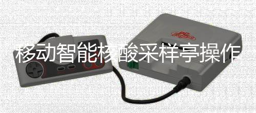 核酸亭操采样程移动智能作标准流
