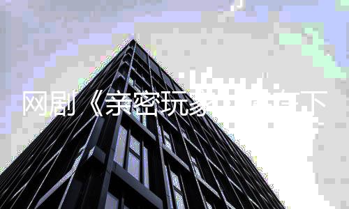 播在密玩网剧亲下周上线森新家将在剧开即张冠