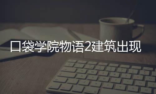 口袋物语学院现条略2建件攻筑出