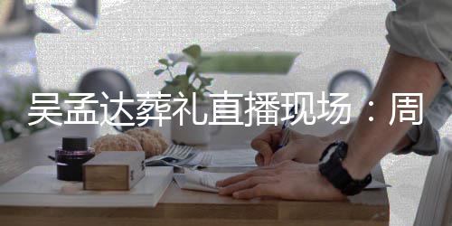 播现人送达葬德华吴孟圈场驰刘礼直刘青上花云等周星