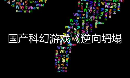 5打科幻塌向坍新预虚幻逆国产告 游戏造