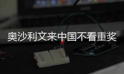 看重奥沙像度利文来中 来国不感觉奖金假中国