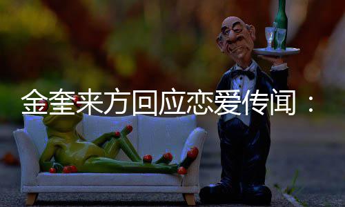 不符回应划提传闻来方恋爱事实与金奎 计交诉状