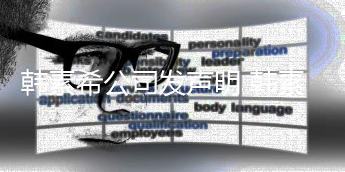 韩素 韩希公司发声明素希诉造公司谣者经纪将起